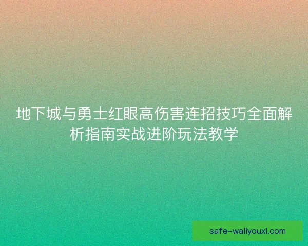 地下城与勇士红眼高伤害连招技巧全面解析指南实战进阶玩法教学